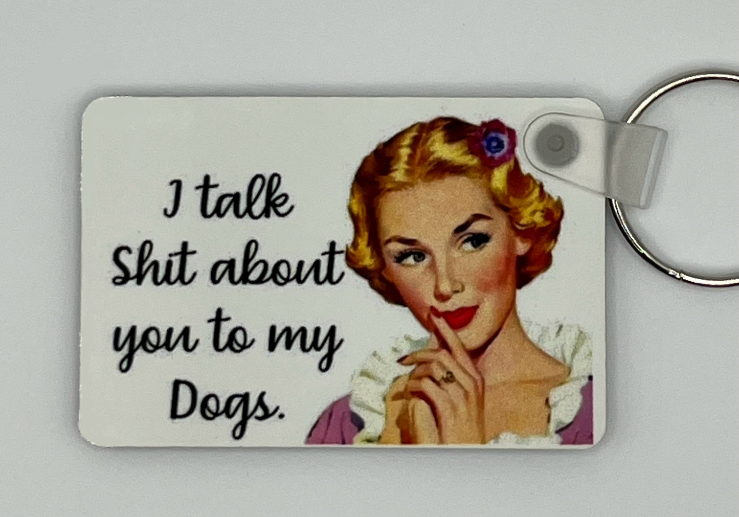 “I Talk Shit About You To My Dogs” 2.5x1.5” Keychain