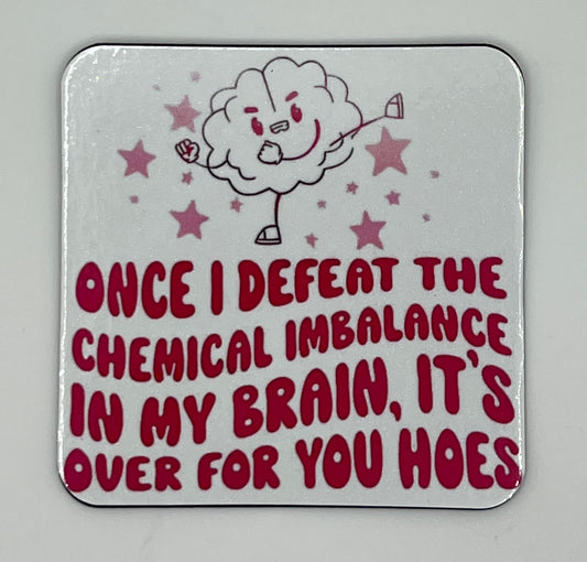 “Once I Defeat This Chemical Imbalance in My Brain It’s Over For You Hoes” 3”x3” Magnet