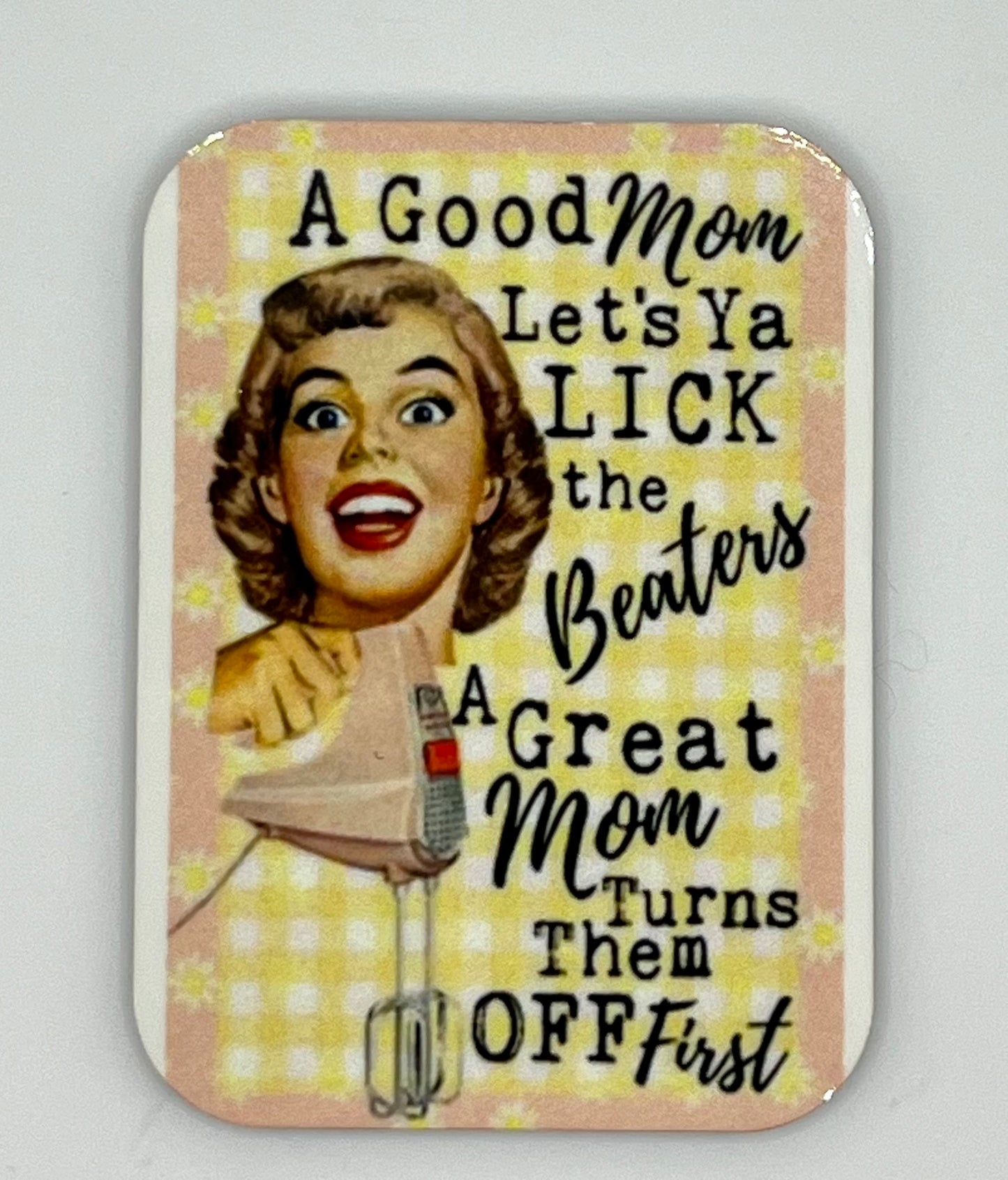 “A Good Mom Lets Ya Lick the Beaters… A Great Mom Turns Them Off First.” 1.5x2” Magnet